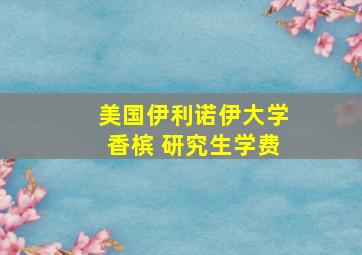 美国伊利诺伊大学香槟 研究生学费